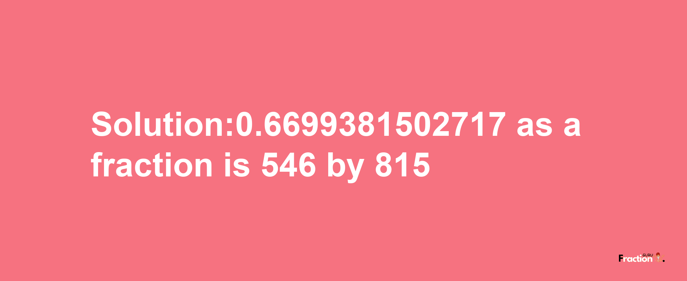 Solution:0.6699381502717 as a fraction is 546/815