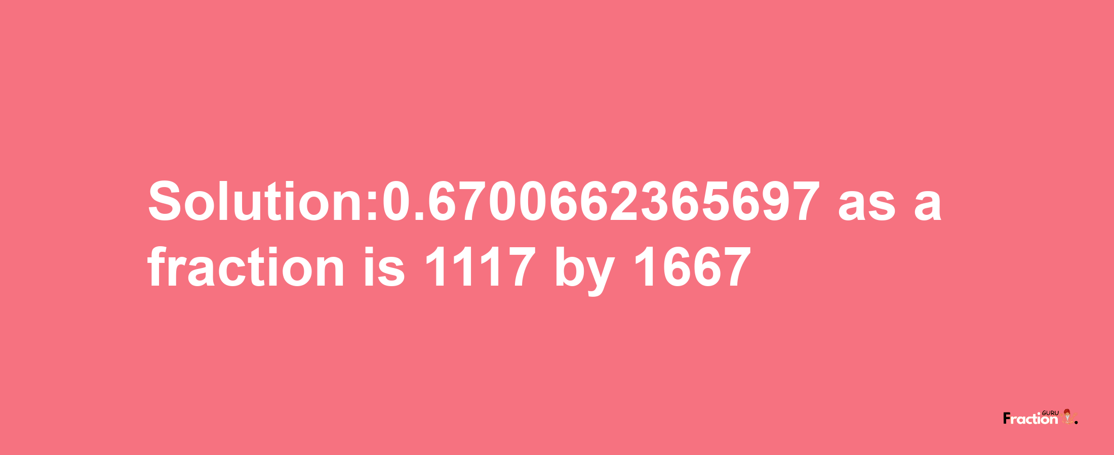 Solution:0.6700662365697 as a fraction is 1117/1667