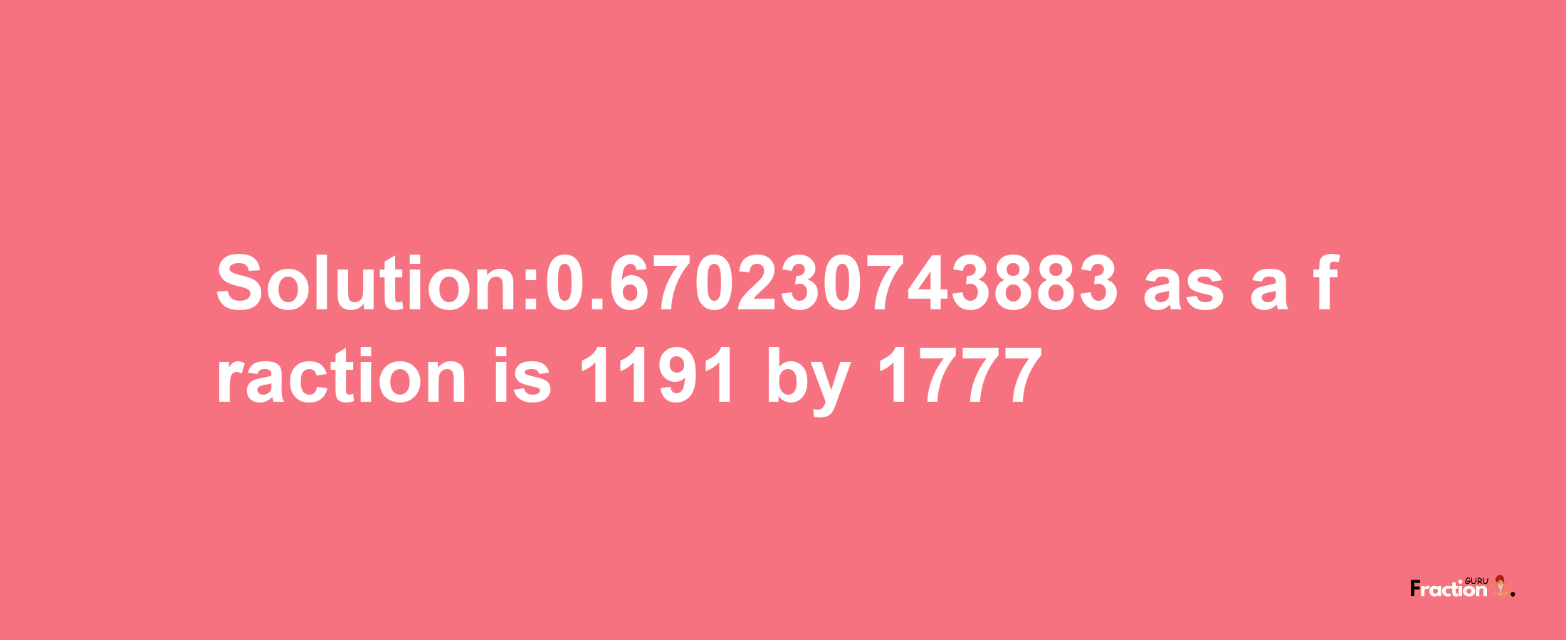 Solution:0.670230743883 as a fraction is 1191/1777