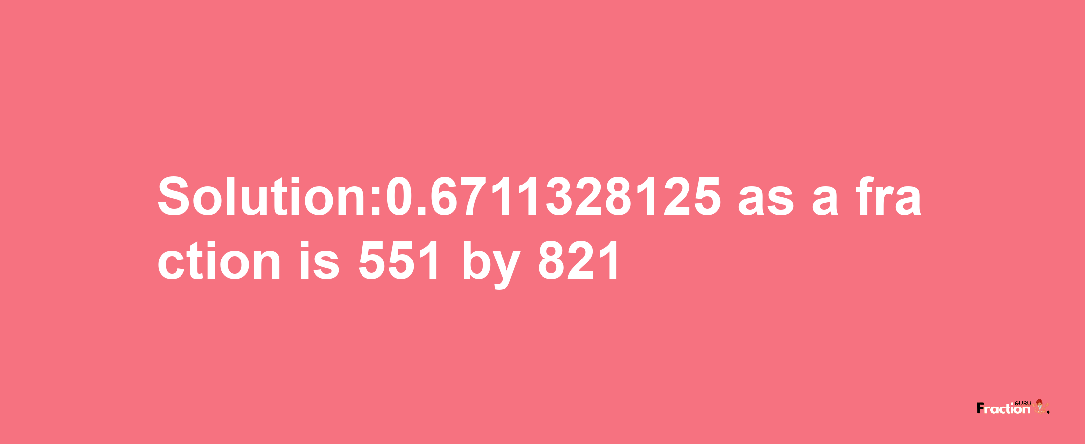 Solution:0.6711328125 as a fraction is 551/821