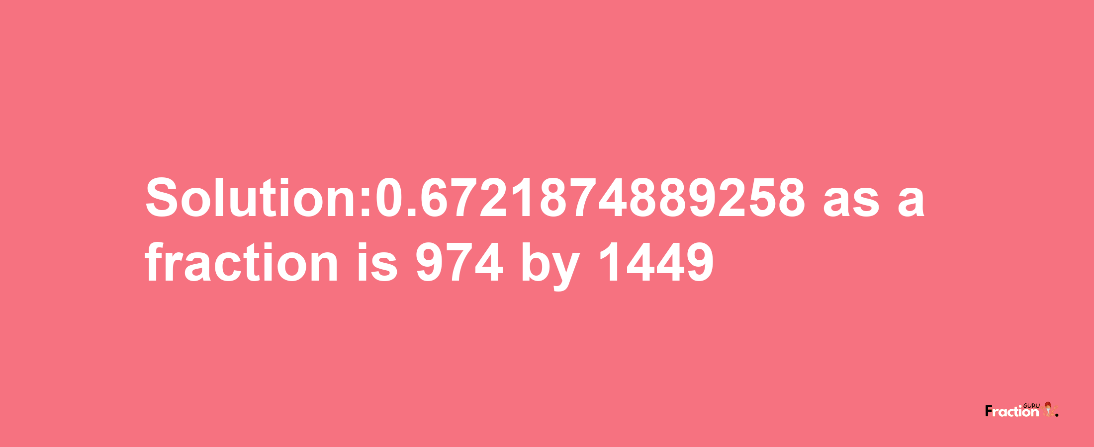 Solution:0.6721874889258 as a fraction is 974/1449