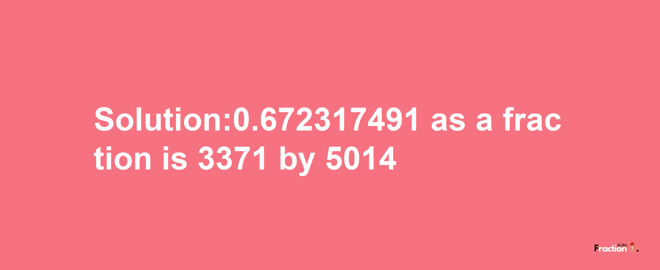 Solution:0.672317491 as a fraction is 3371/5014