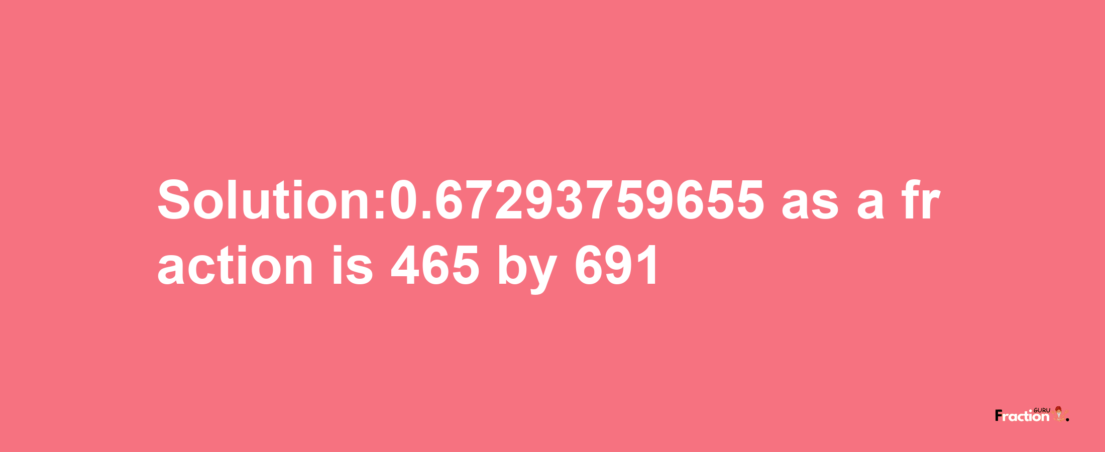 Solution:0.67293759655 as a fraction is 465/691