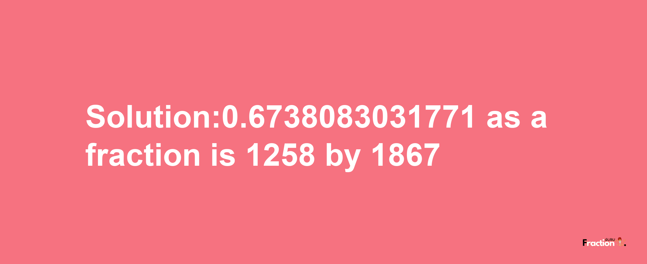 Solution:0.6738083031771 as a fraction is 1258/1867