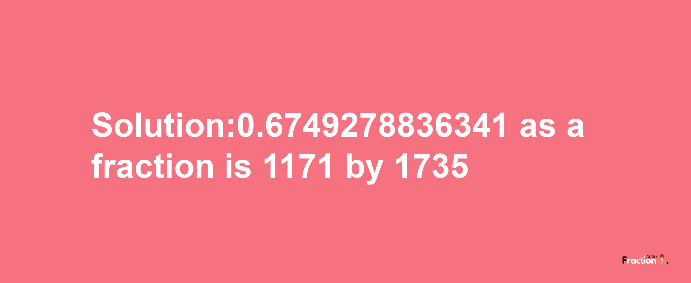 Solution:0.6749278836341 as a fraction is 1171/1735