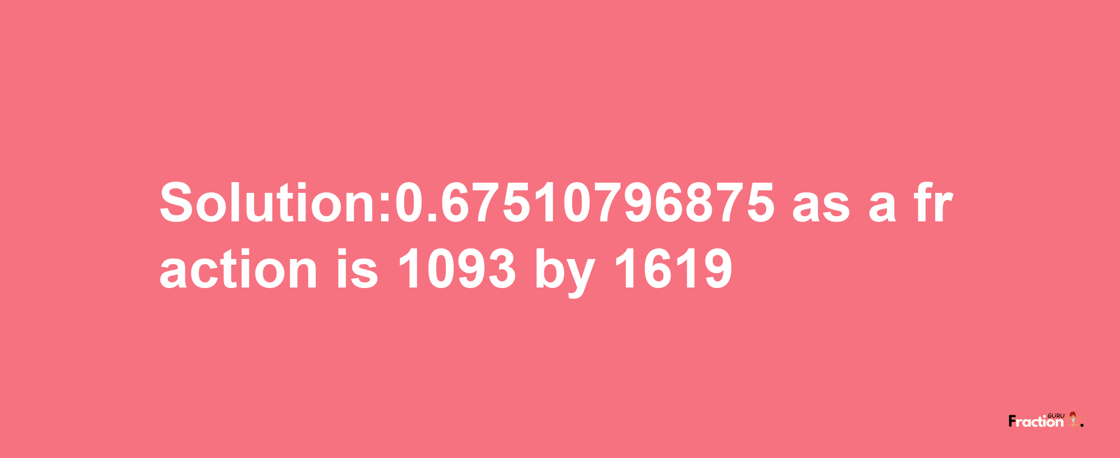 Solution:0.67510796875 as a fraction is 1093/1619