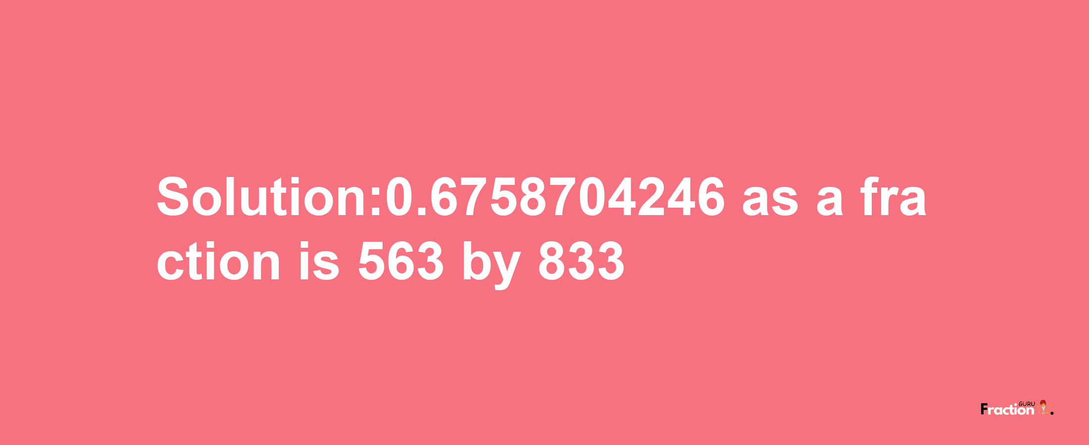 Solution:0.6758704246 as a fraction is 563/833