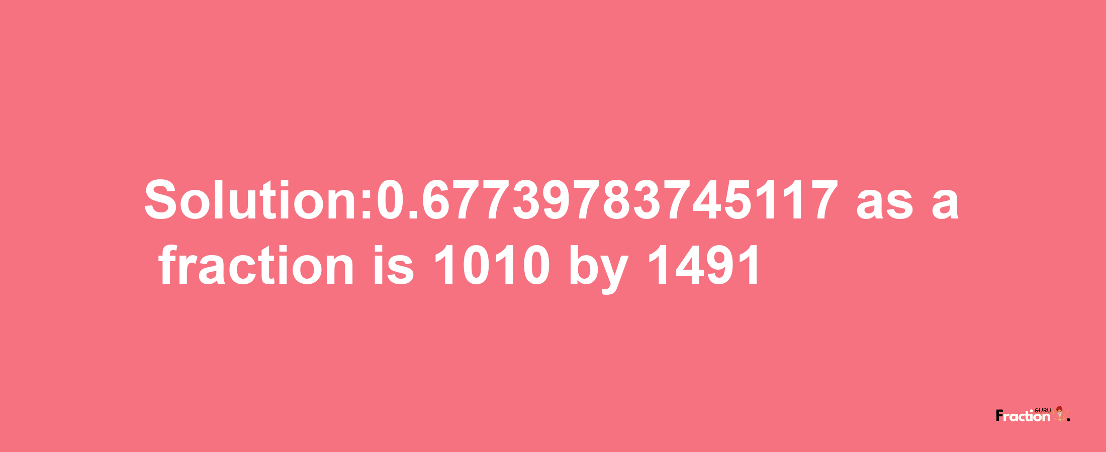 Solution:0.67739783745117 as a fraction is 1010/1491