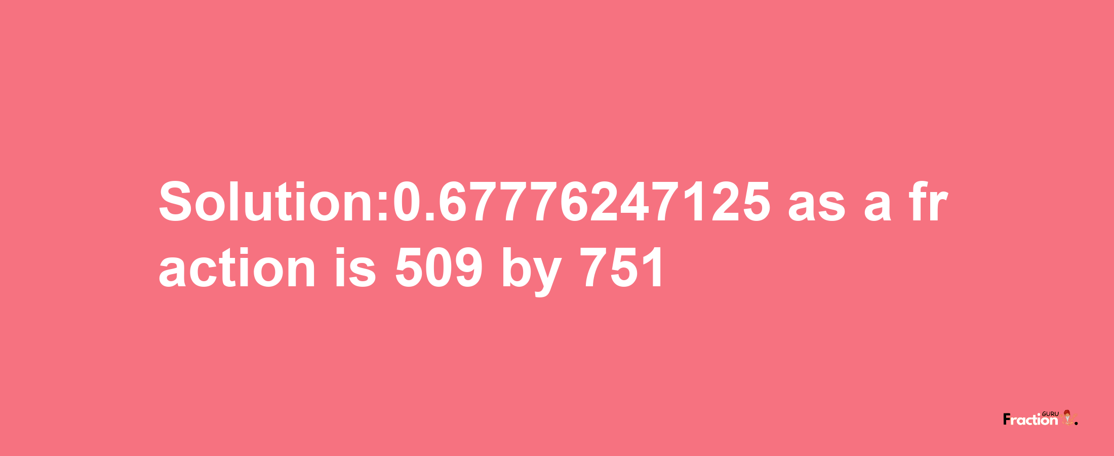 Solution:0.67776247125 as a fraction is 509/751