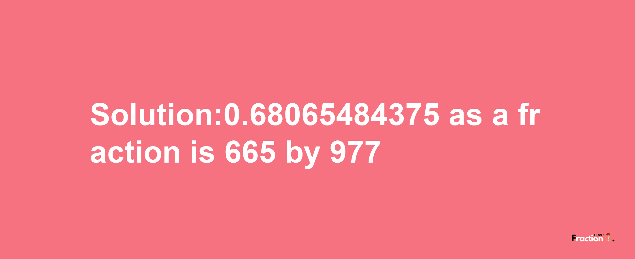 Solution:0.68065484375 as a fraction is 665/977