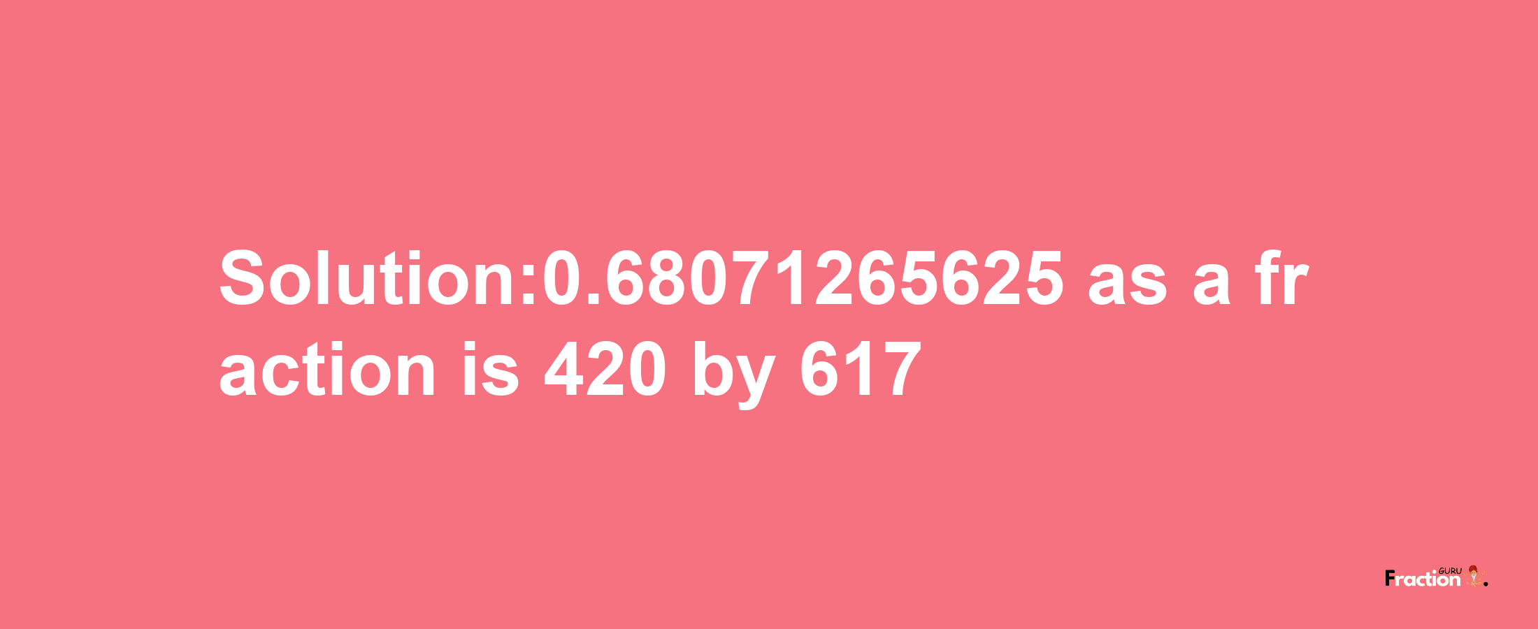 Solution:0.68071265625 as a fraction is 420/617