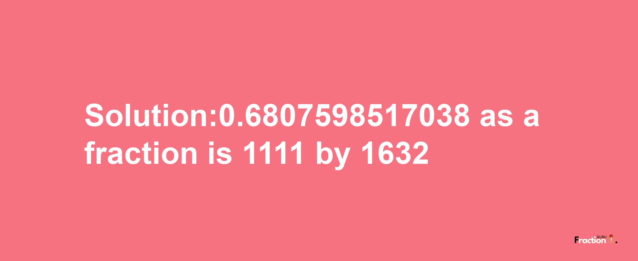 Solution:0.6807598517038 as a fraction is 1111/1632