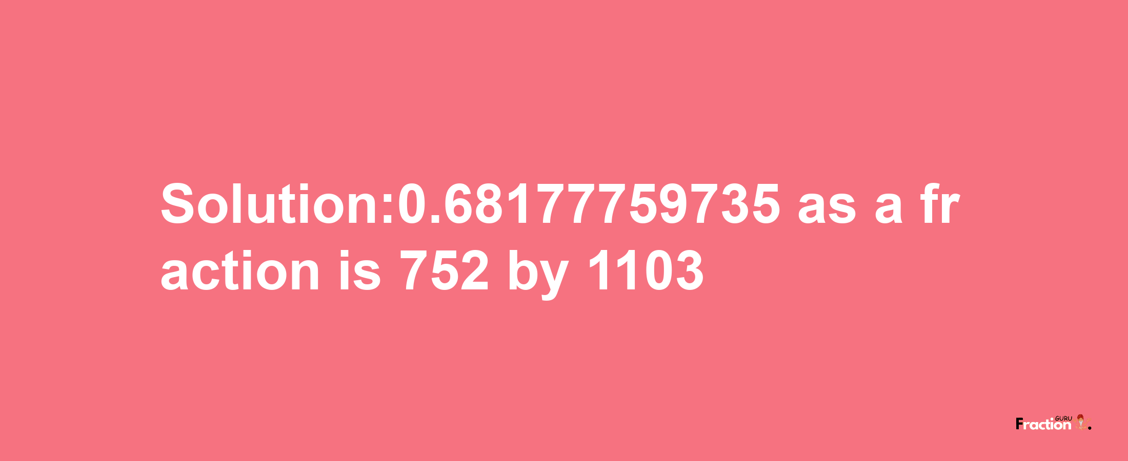 Solution:0.68177759735 as a fraction is 752/1103