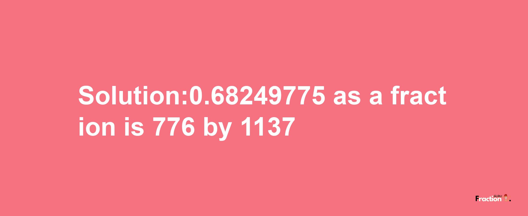 Solution:0.68249775 as a fraction is 776/1137