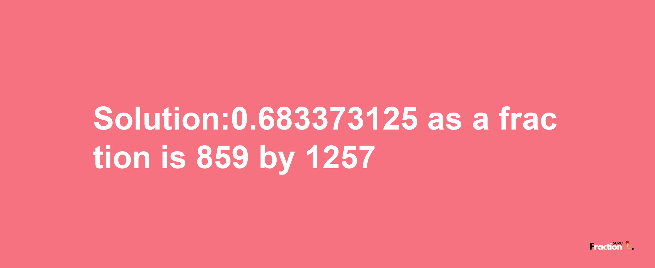 Solution:0.683373125 as a fraction is 859/1257