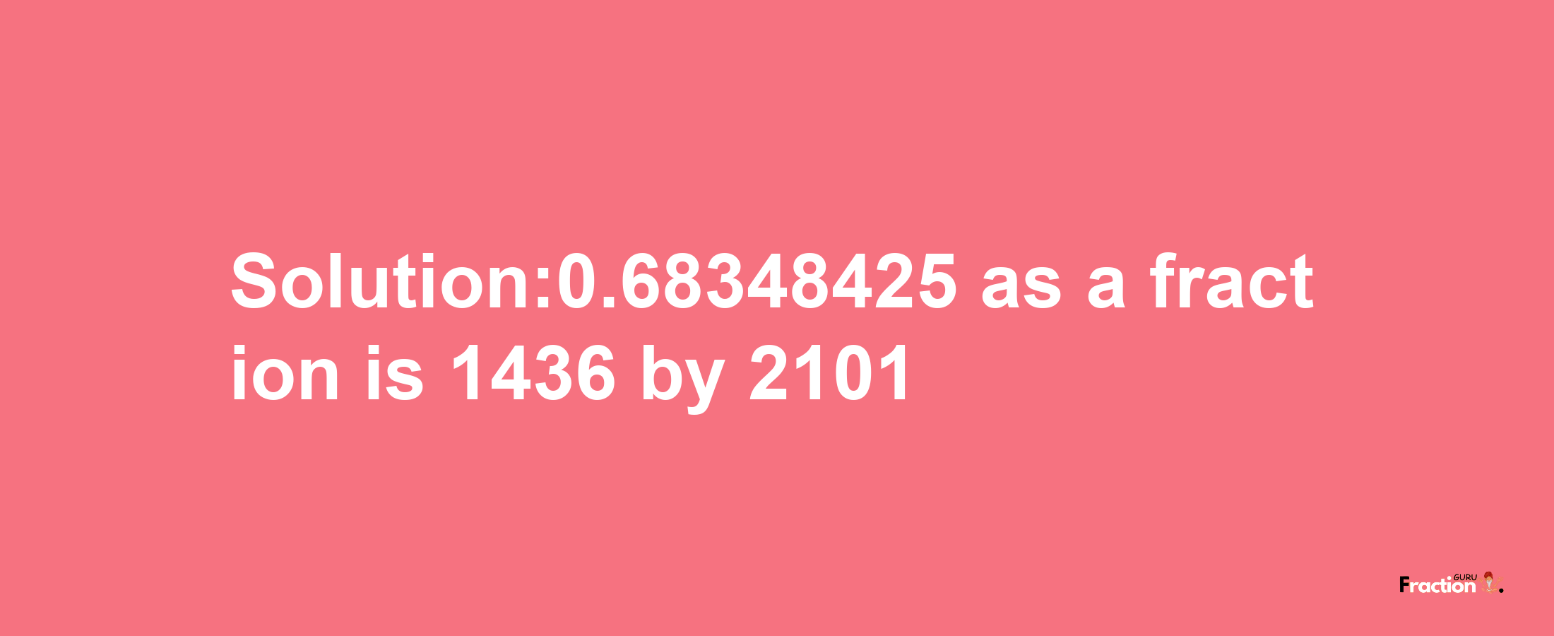 Solution:0.68348425 as a fraction is 1436/2101