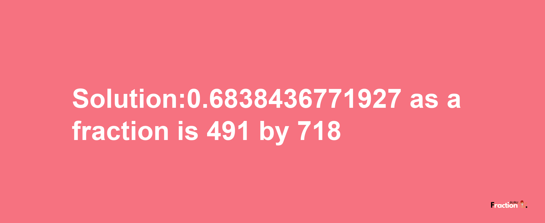 Solution:0.6838436771927 as a fraction is 491/718