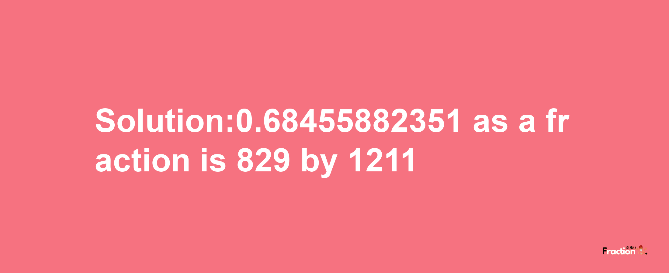 Solution:0.68455882351 as a fraction is 829/1211