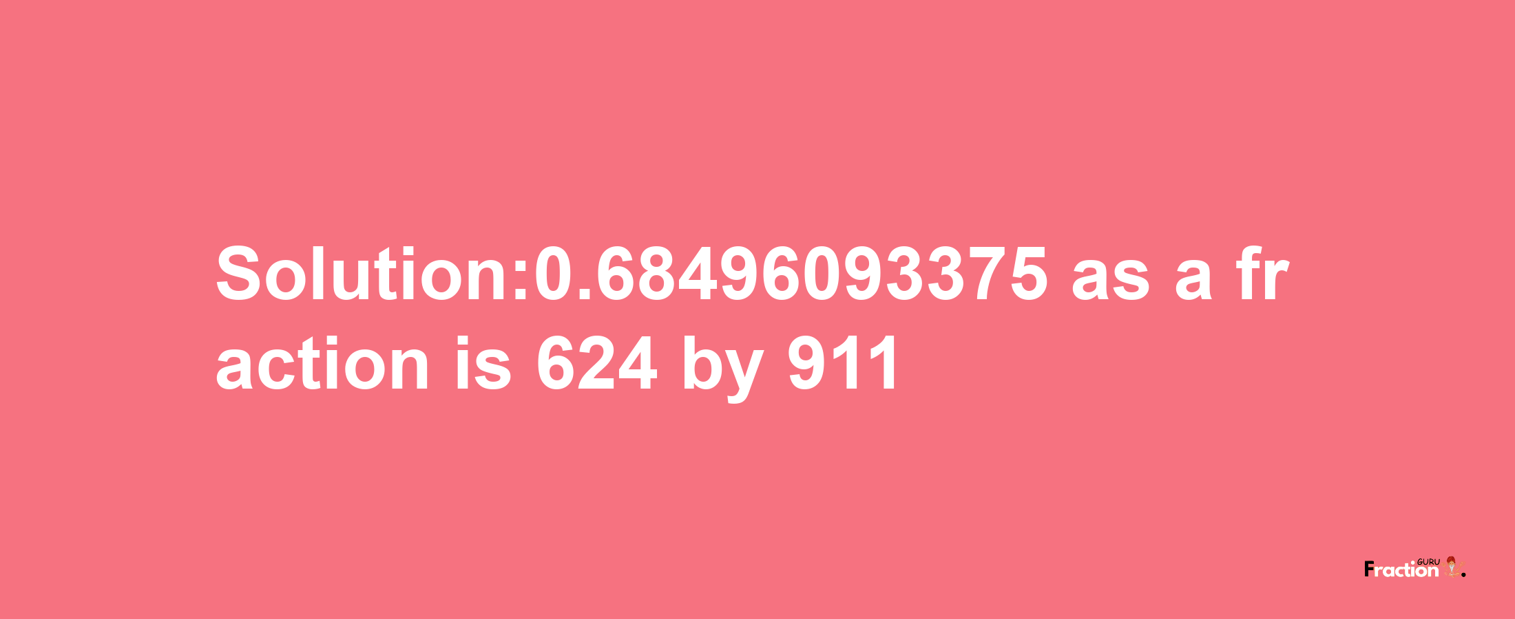 Solution:0.68496093375 as a fraction is 624/911