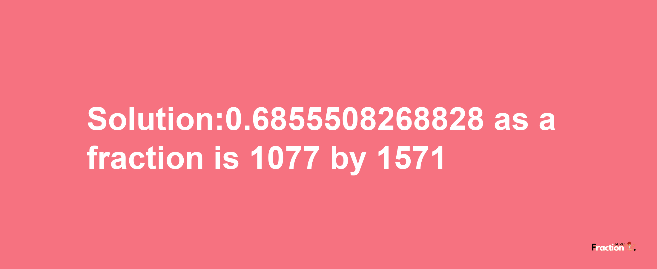 Solution:0.6855508268828 as a fraction is 1077/1571