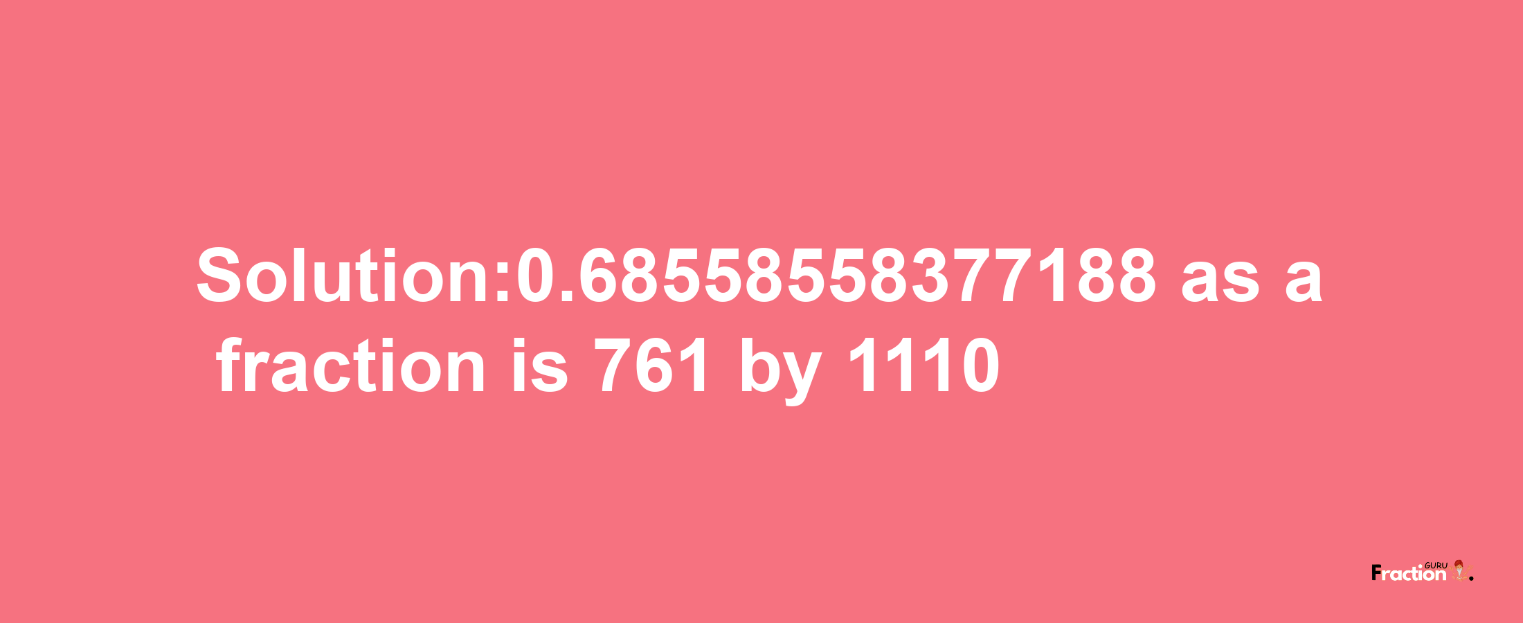 Solution:0.68558558377188 as a fraction is 761/1110