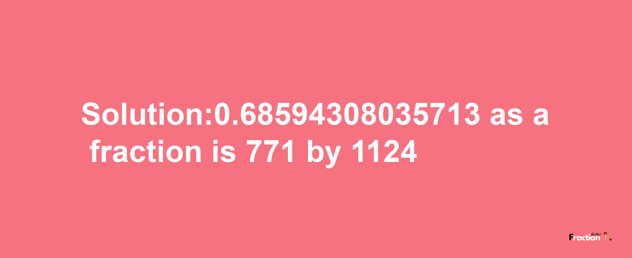 Solution:0.68594308035713 as a fraction is 771/1124