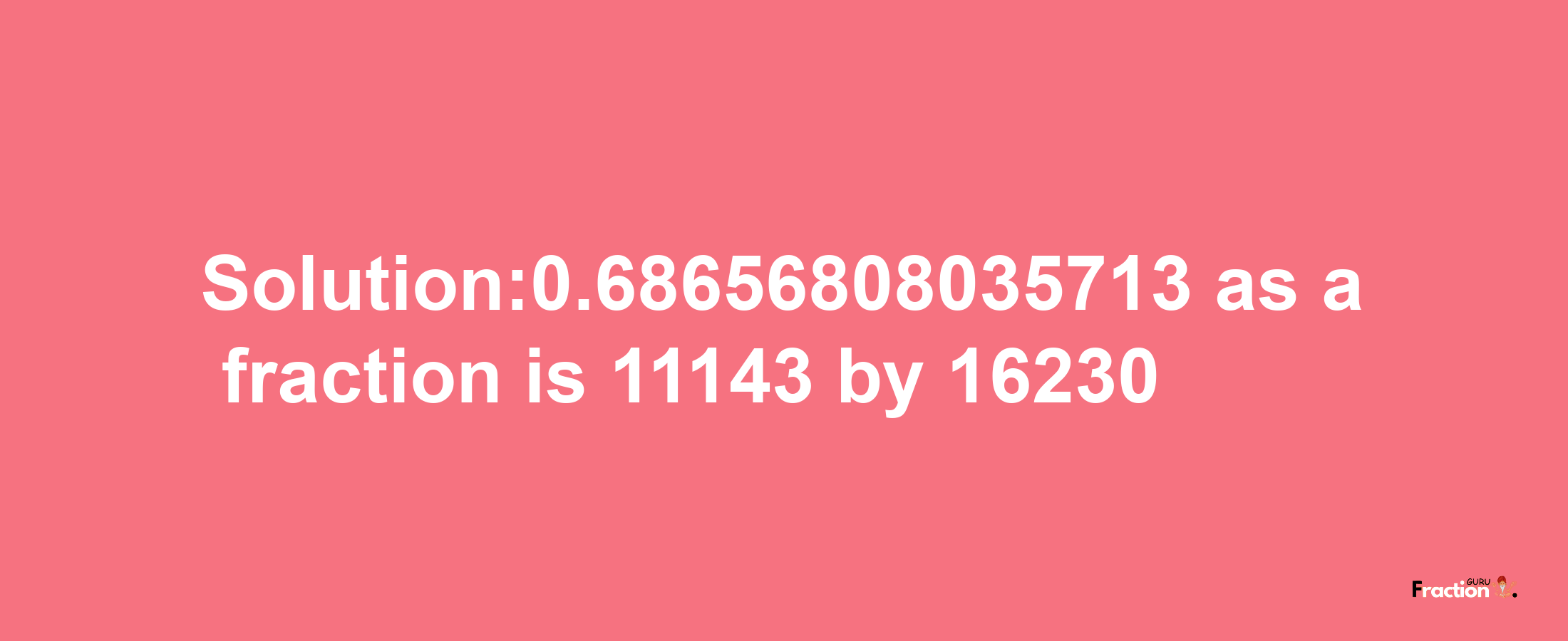 Solution:0.68656808035713 as a fraction is 11143/16230