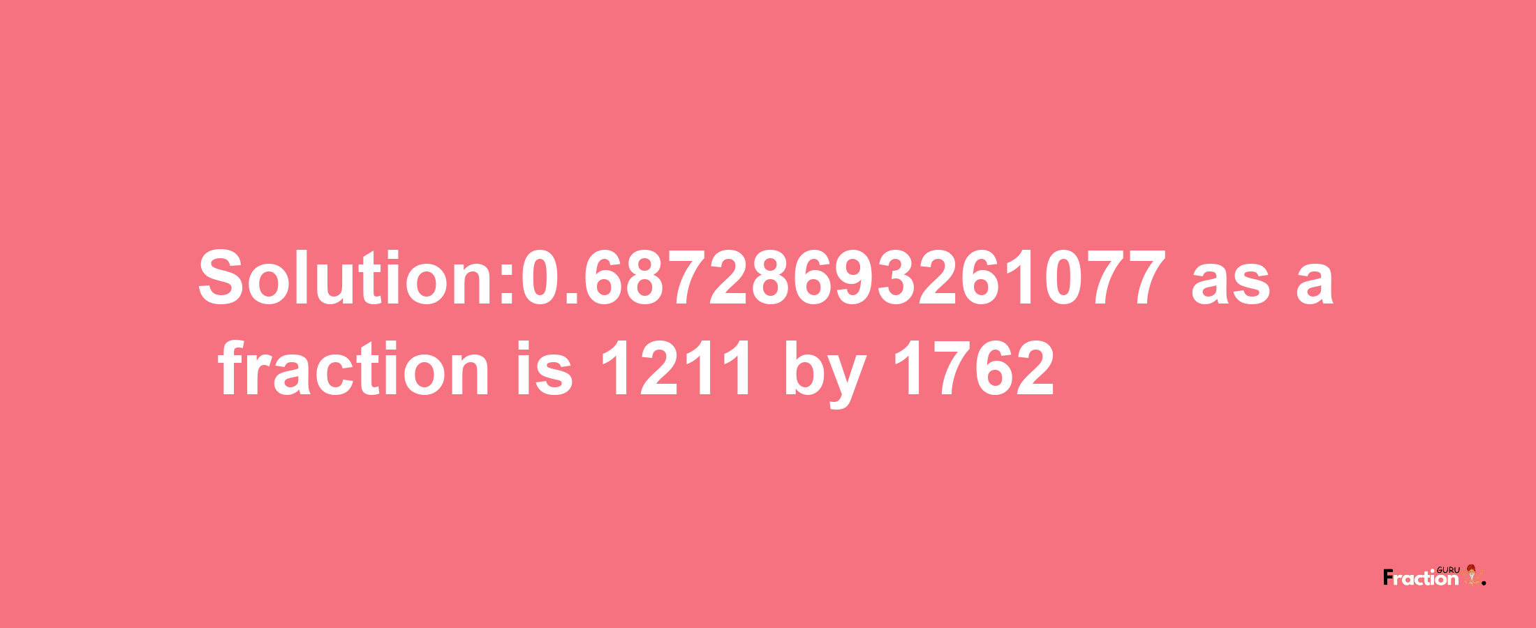 Solution:0.68728693261077 as a fraction is 1211/1762