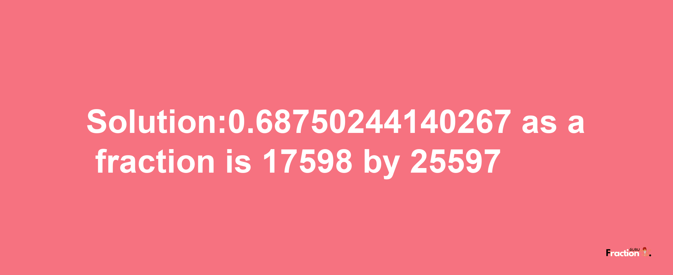 Solution:0.68750244140267 as a fraction is 17598/25597