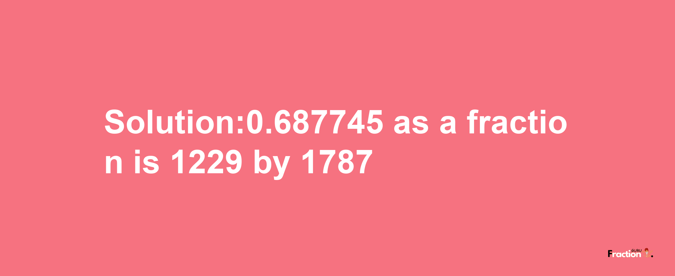 Solution:0.687745 as a fraction is 1229/1787