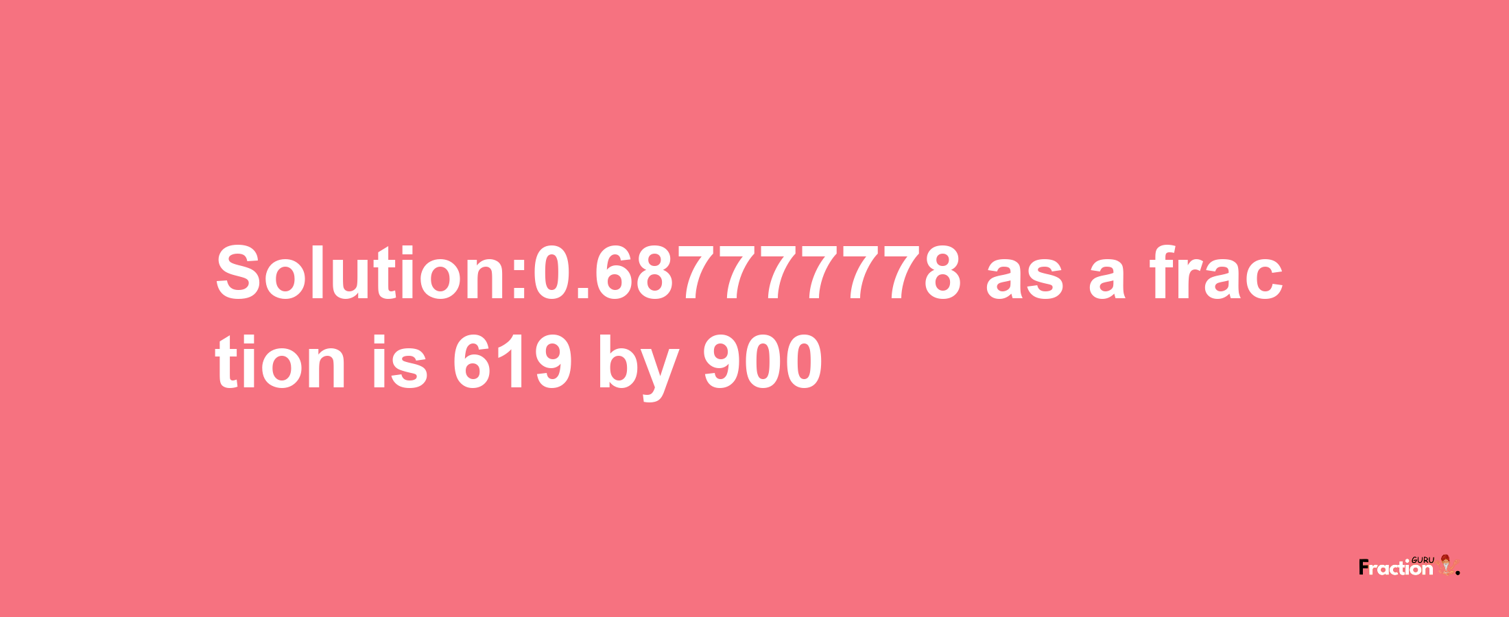 Solution:0.687777778 as a fraction is 619/900