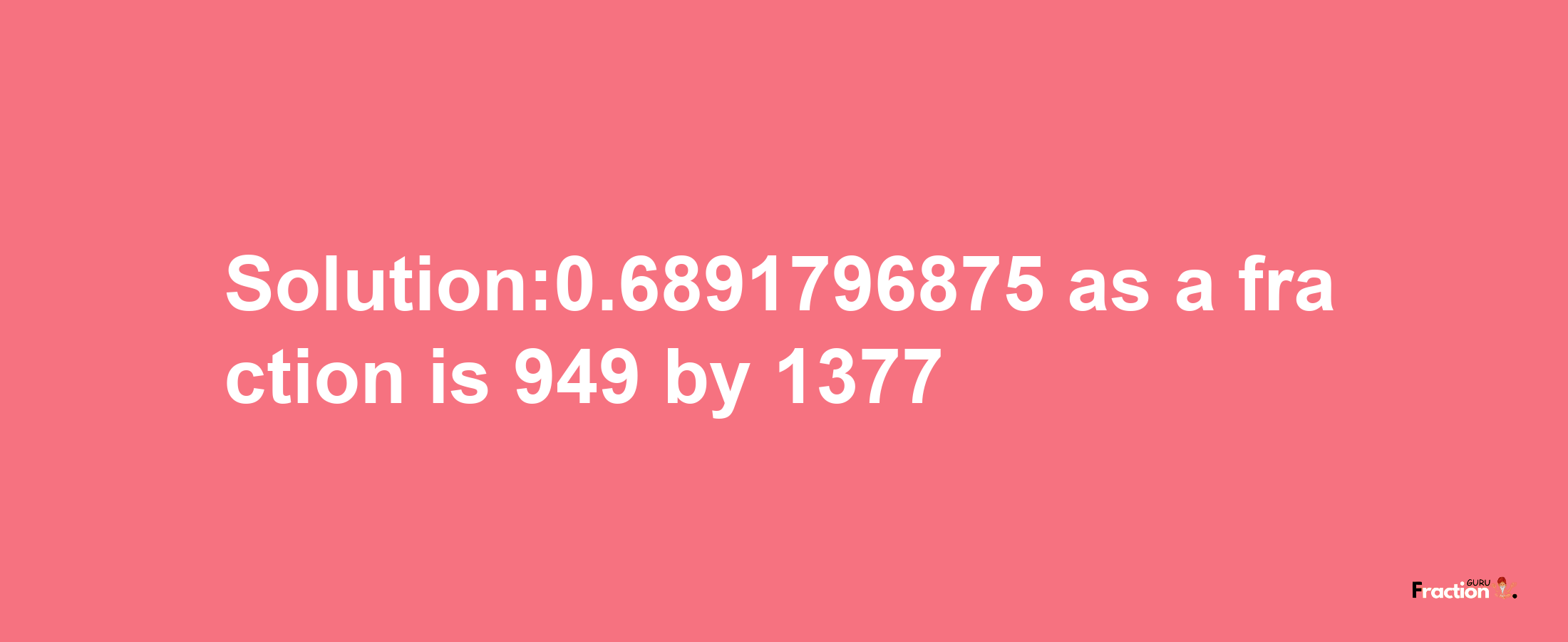 Solution:0.6891796875 as a fraction is 949/1377