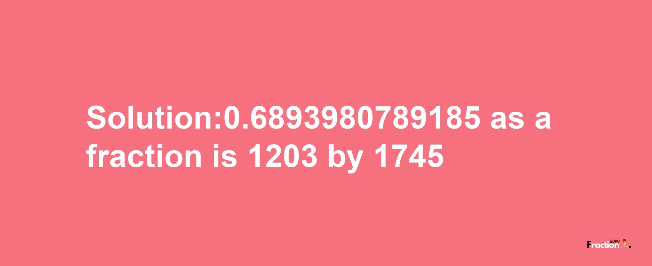 Solution:0.6893980789185 as a fraction is 1203/1745