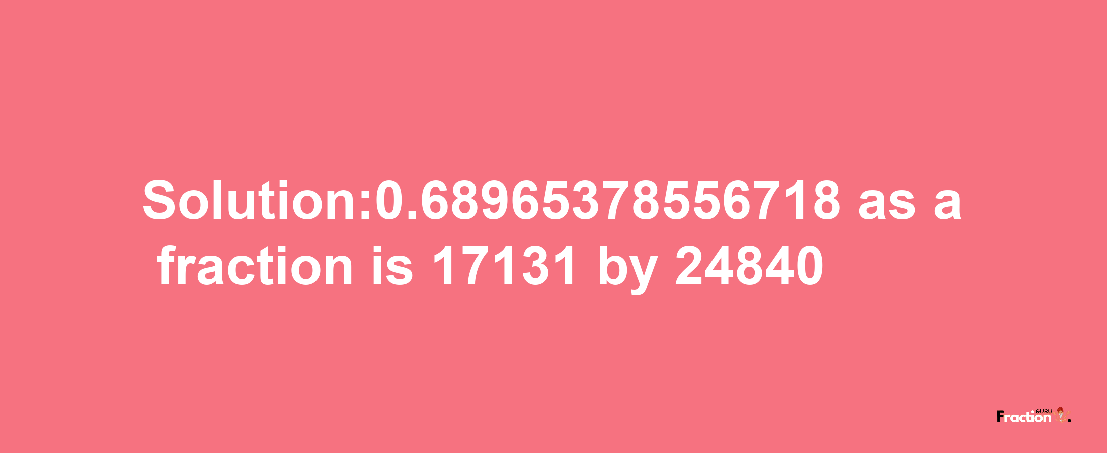 Solution:0.68965378556718 as a fraction is 17131/24840