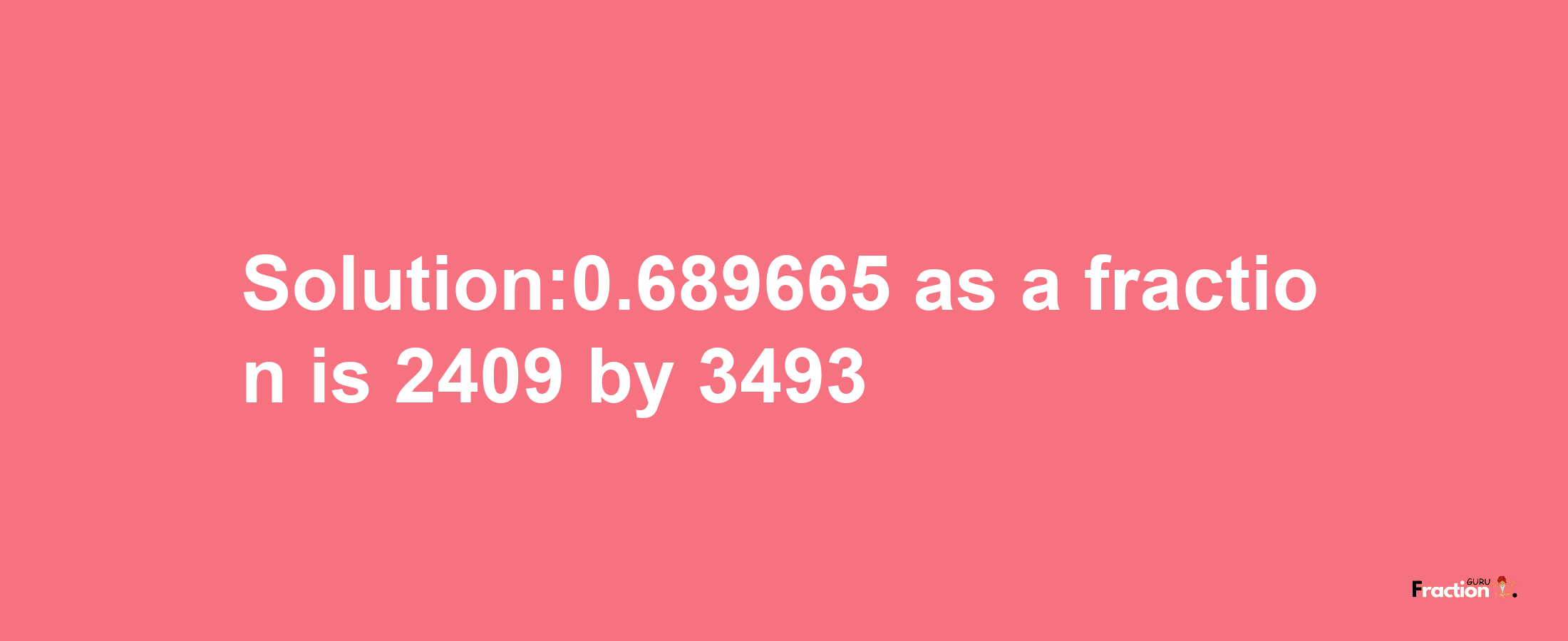 Solution:0.689665 as a fraction is 2409/3493