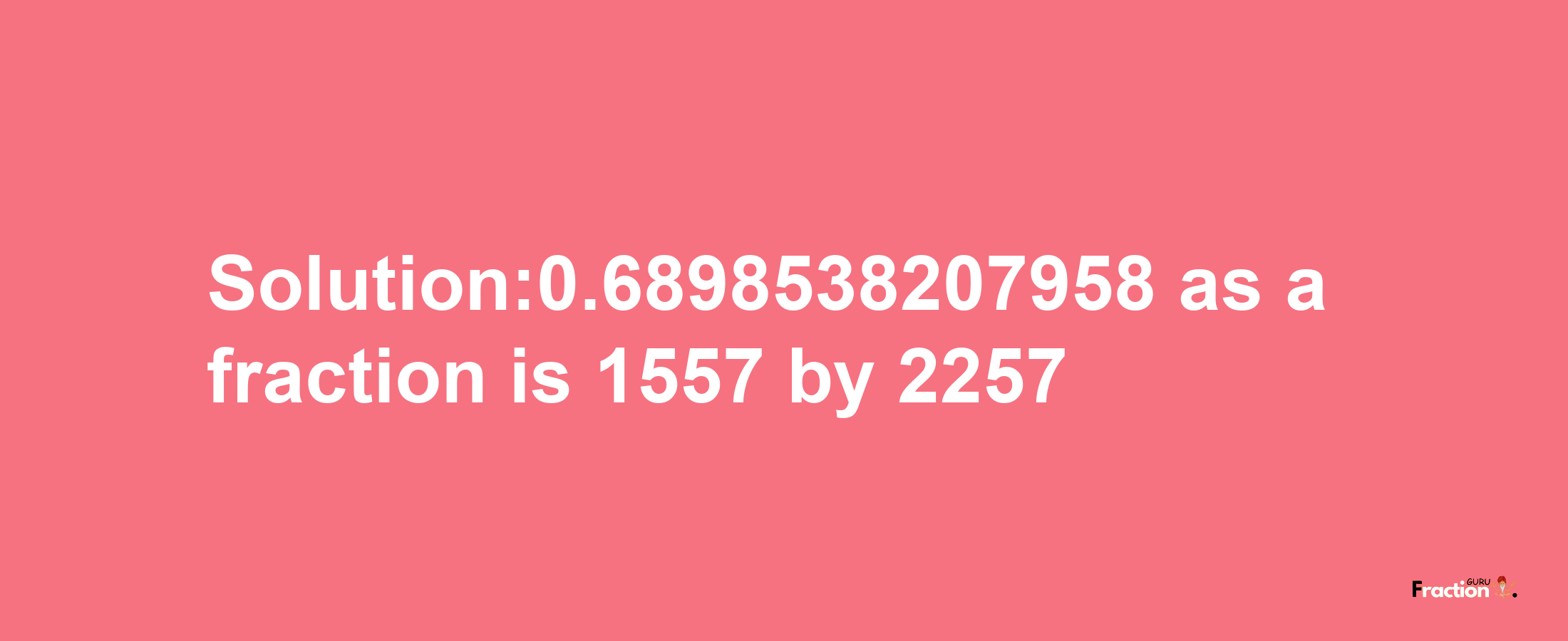 Solution:0.6898538207958 as a fraction is 1557/2257