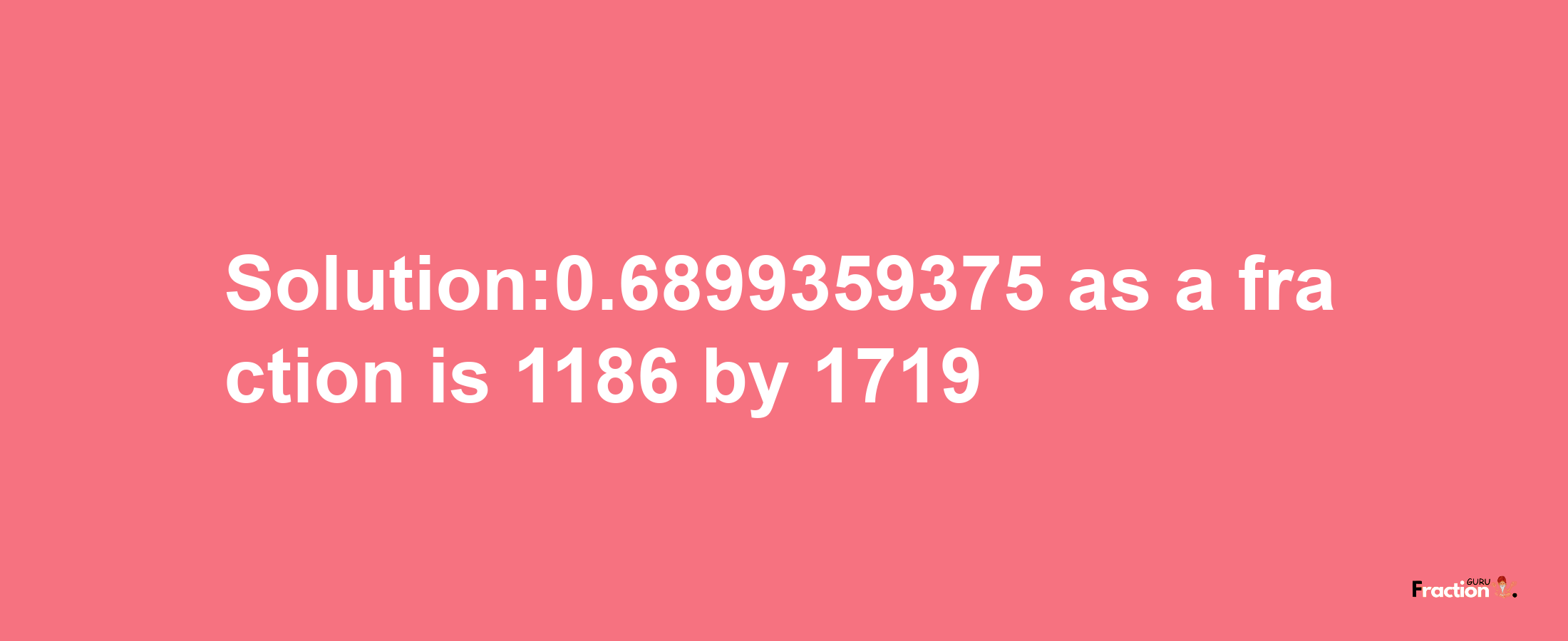 Solution:0.6899359375 as a fraction is 1186/1719