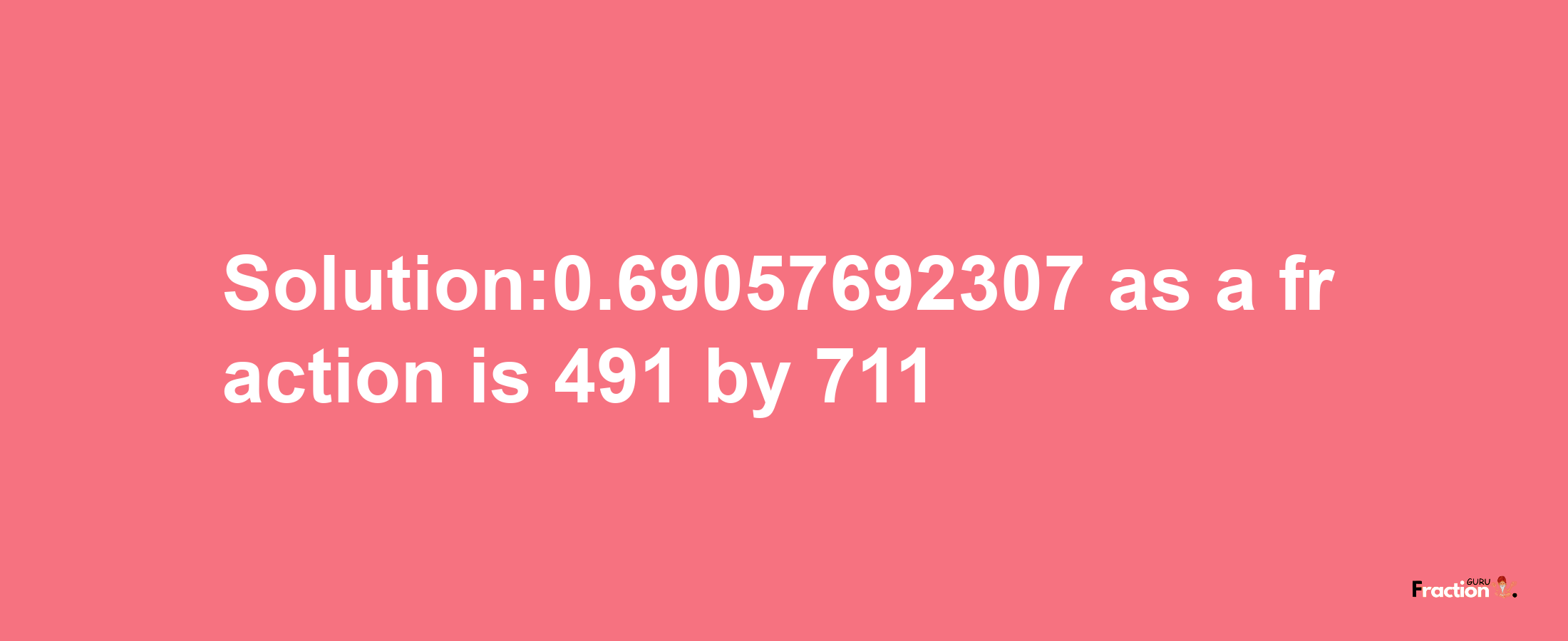 Solution:0.69057692307 as a fraction is 491/711