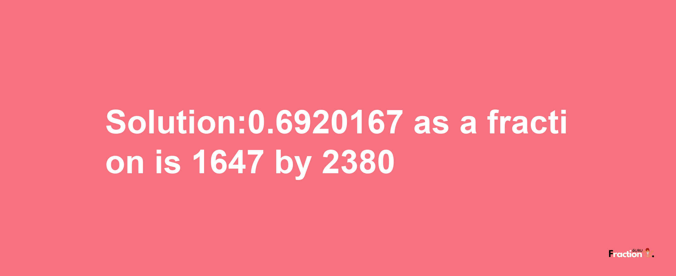 Solution:0.6920167 as a fraction is 1647/2380