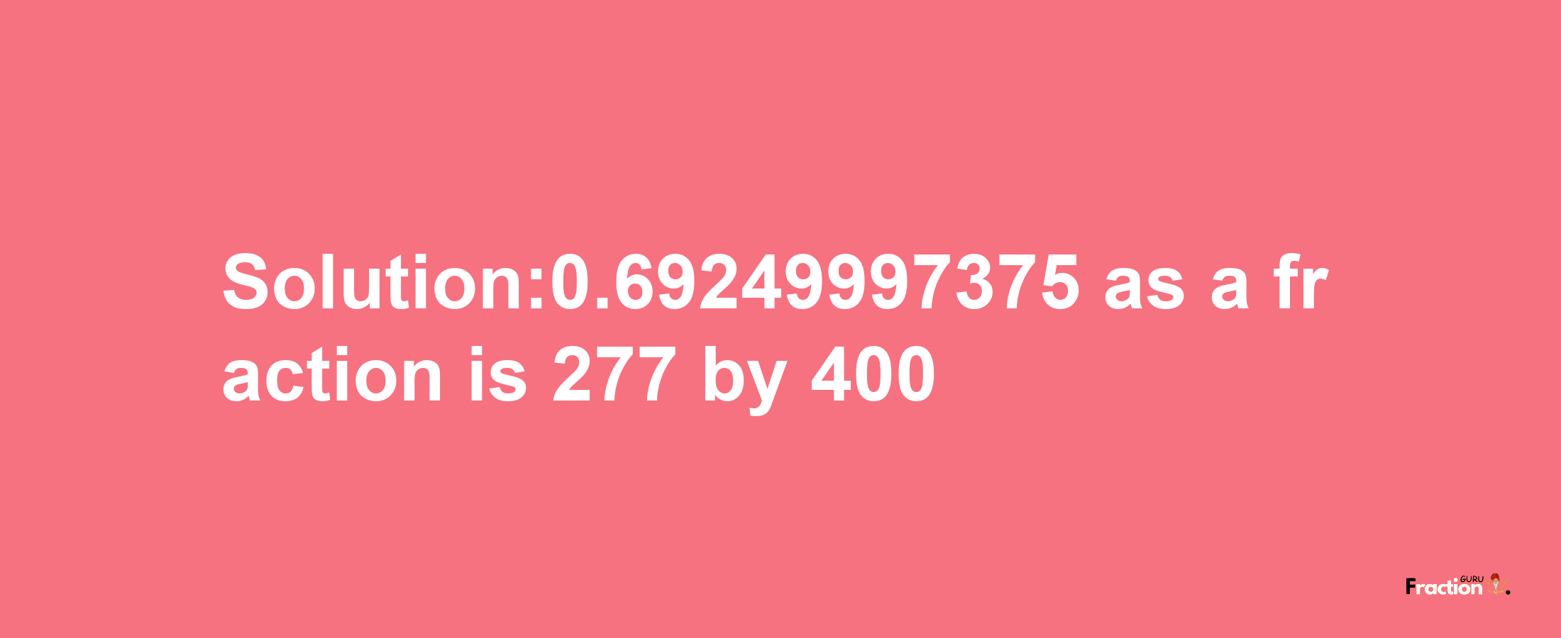 Solution:0.69249997375 as a fraction is 277/400