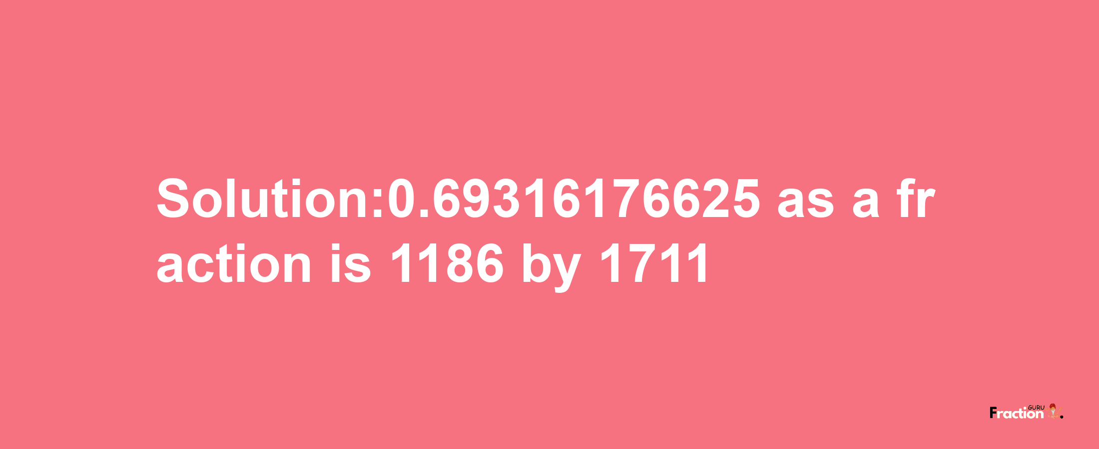 Solution:0.69316176625 as a fraction is 1186/1711