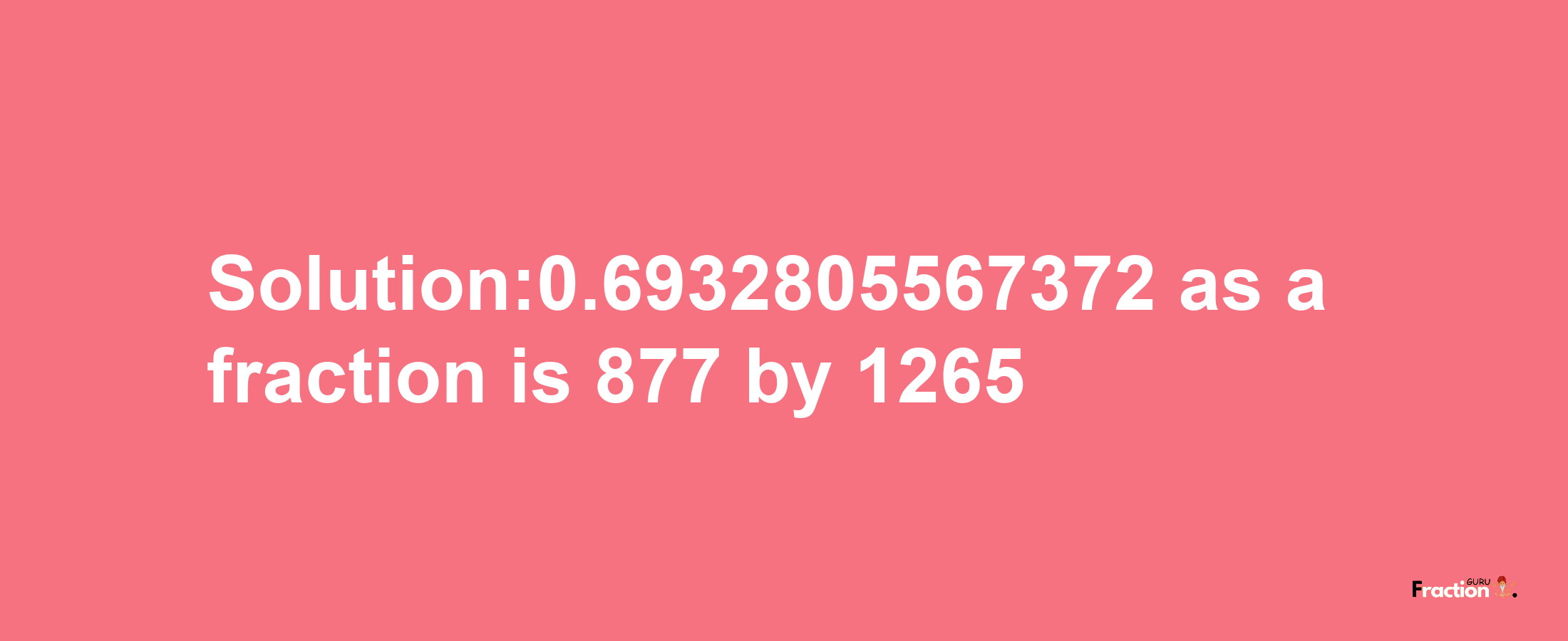 Solution:0.6932805567372 as a fraction is 877/1265