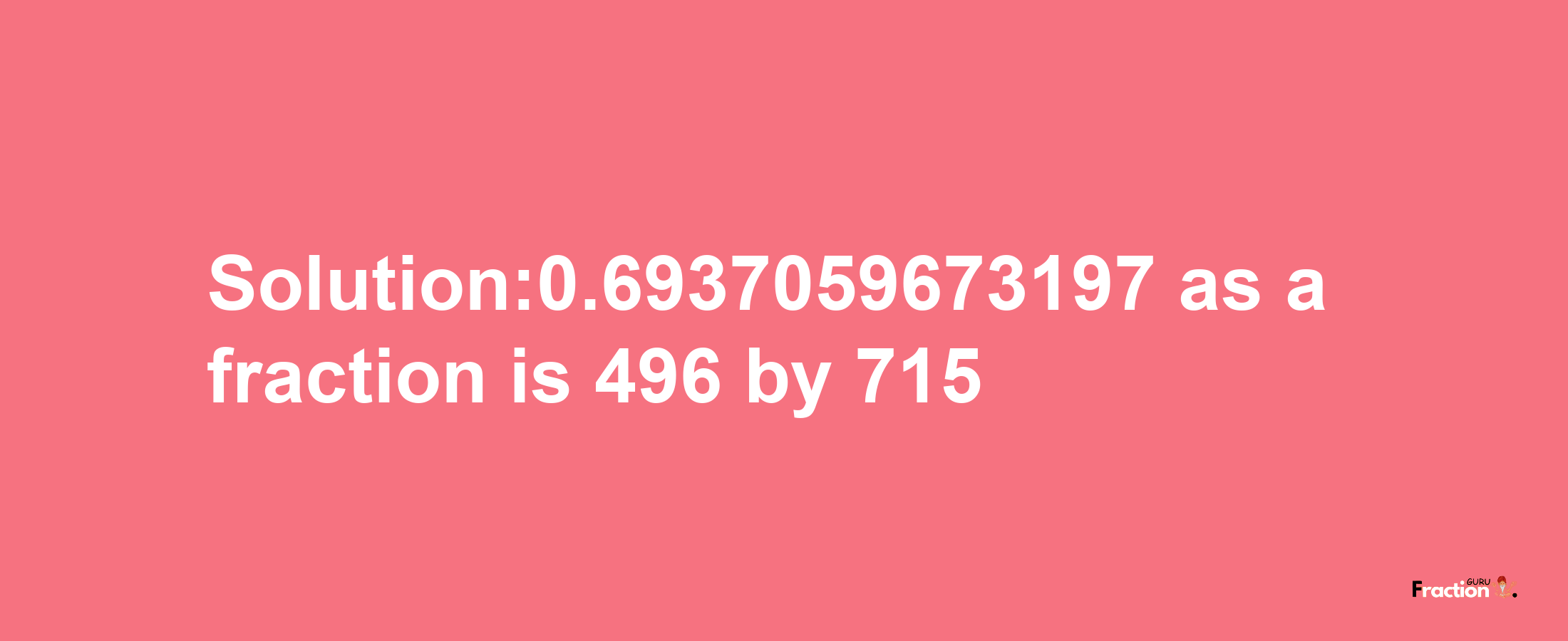 Solution:0.6937059673197 as a fraction is 496/715