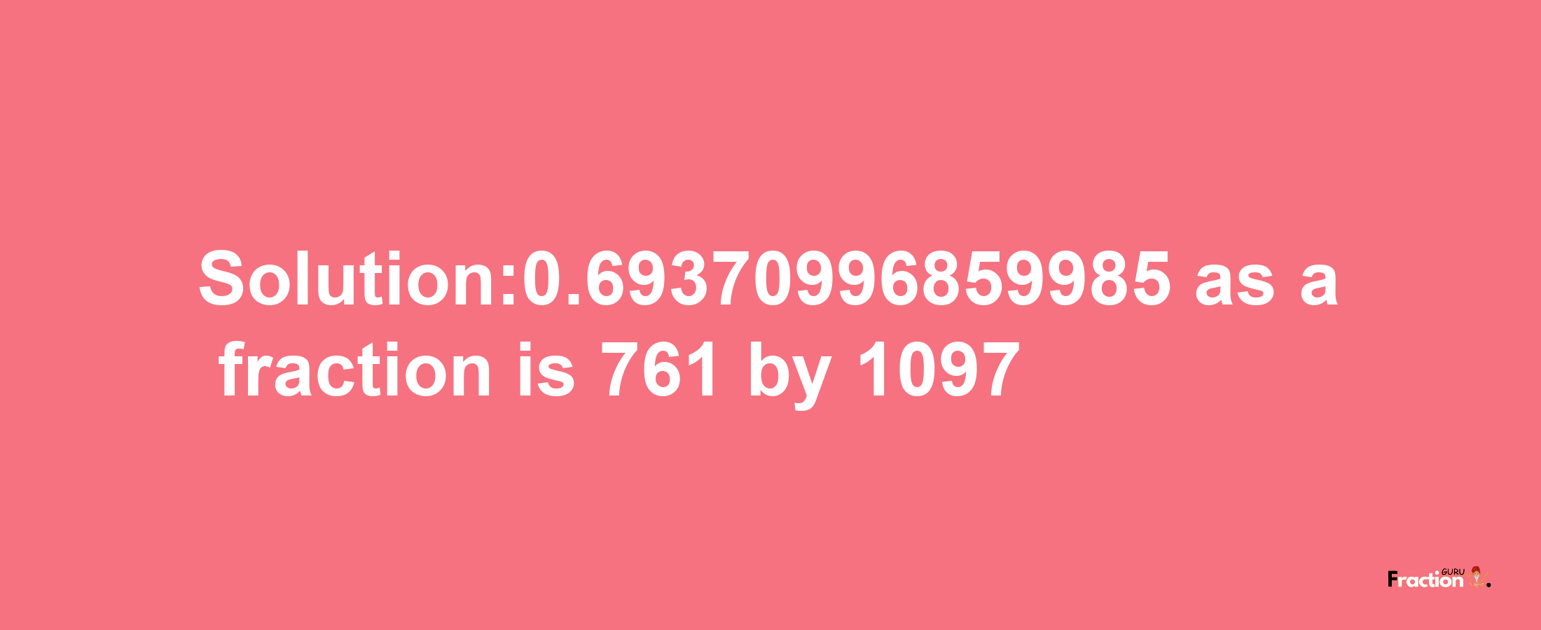 Solution:0.69370996859985 as a fraction is 761/1097