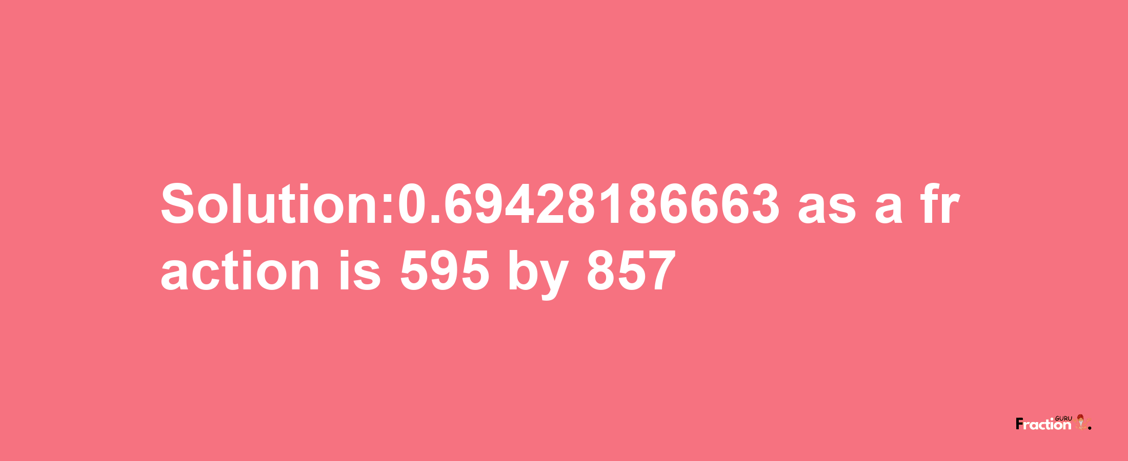 Solution:0.69428186663 as a fraction is 595/857