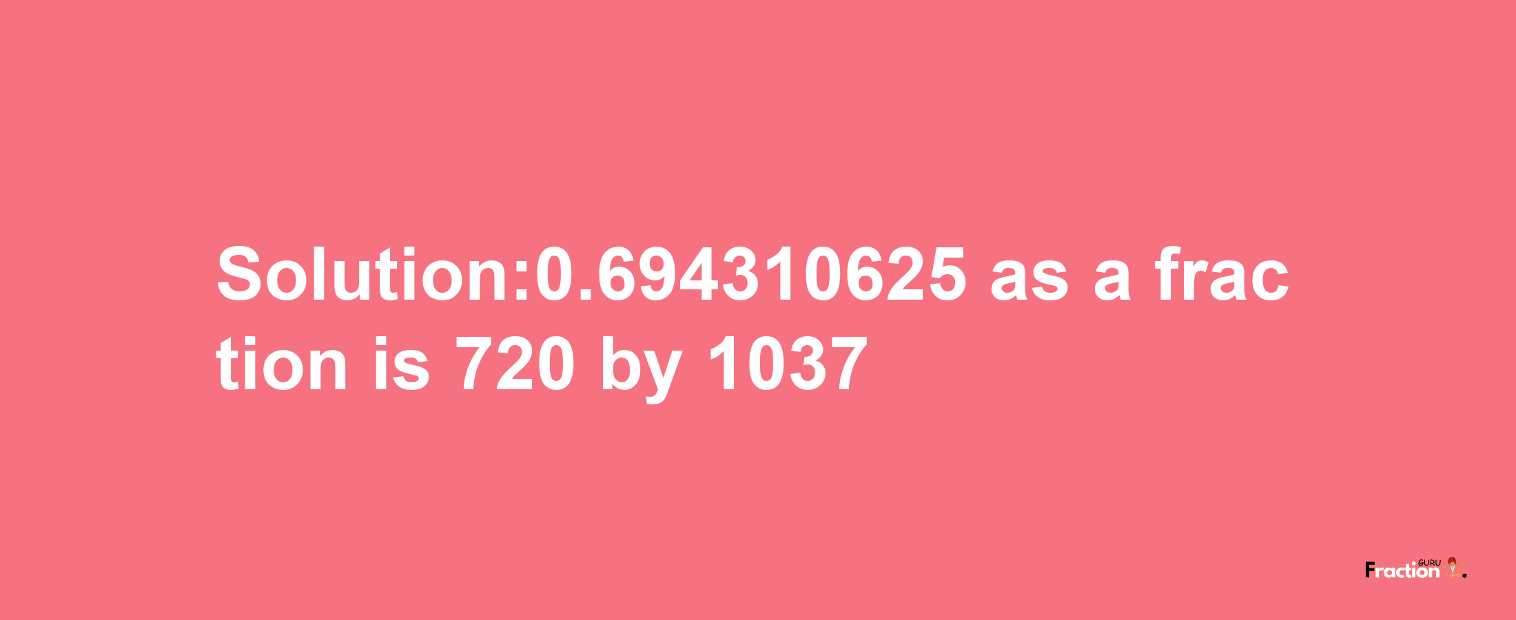 Solution:0.694310625 as a fraction is 720/1037