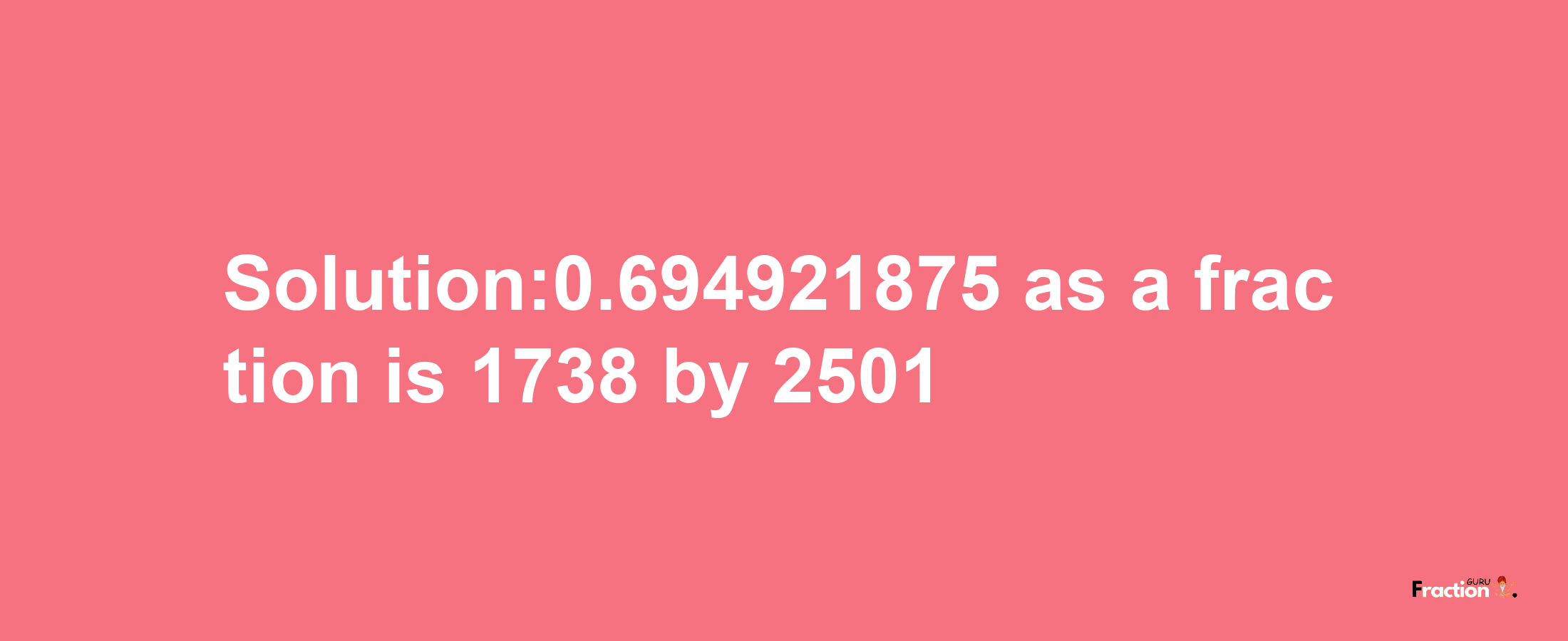 Solution:0.694921875 as a fraction is 1738/2501