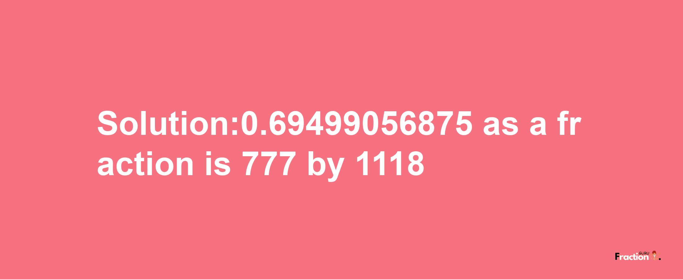 Solution:0.69499056875 as a fraction is 777/1118