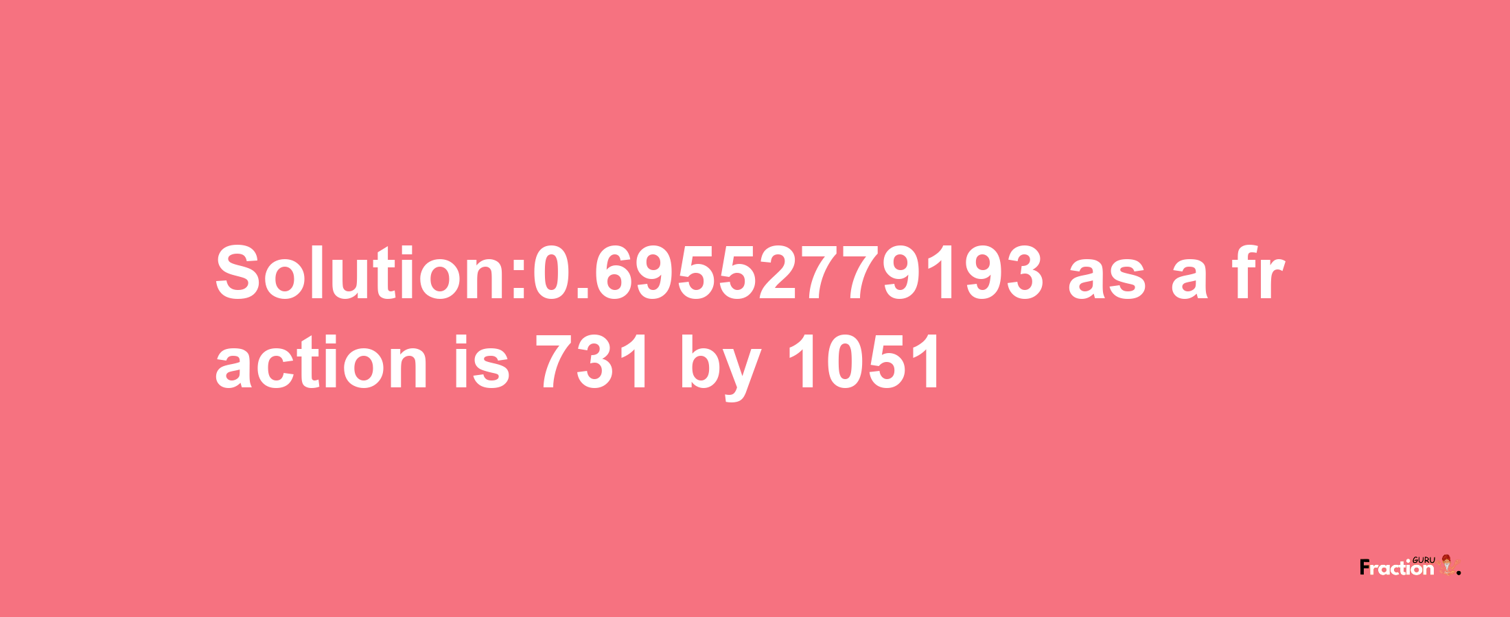 Solution:0.69552779193 as a fraction is 731/1051