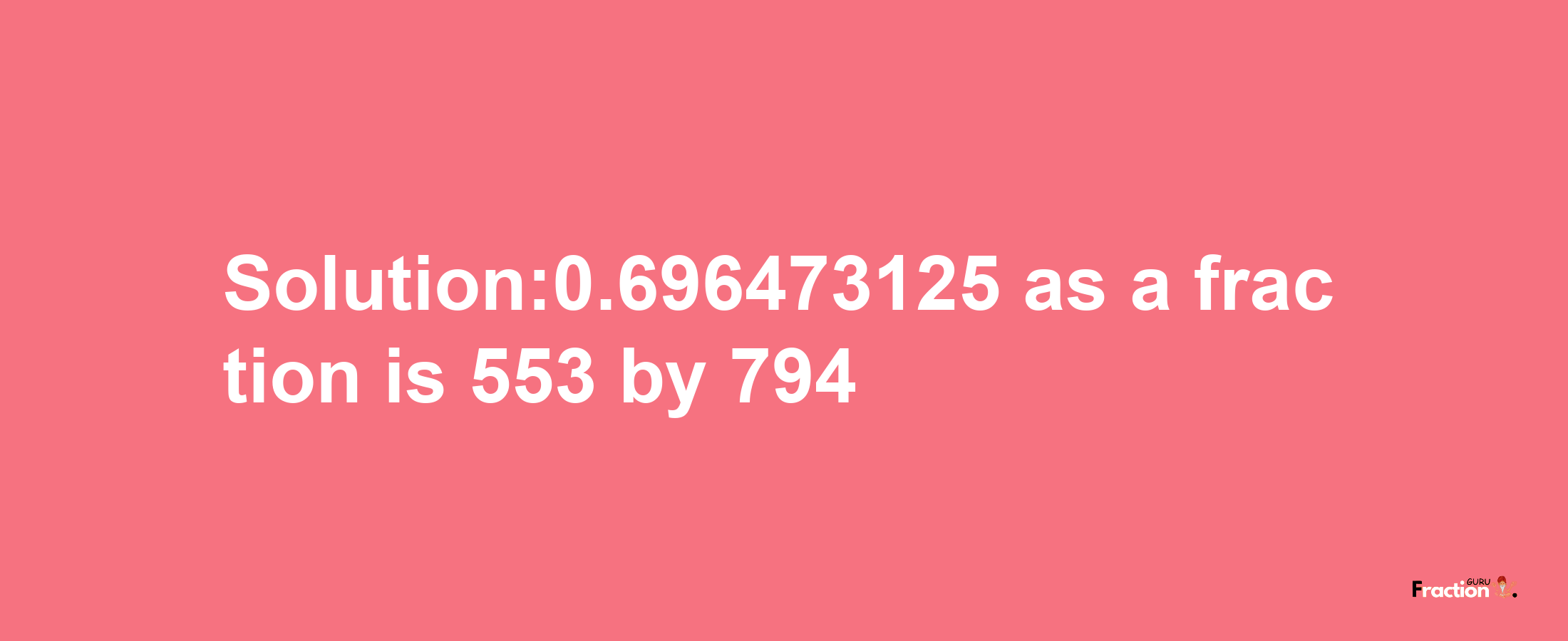 Solution:0.696473125 as a fraction is 553/794